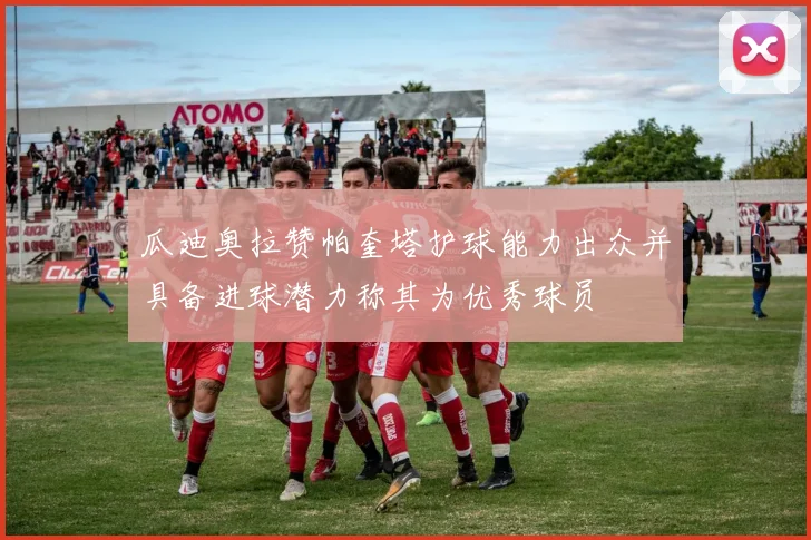 瓜迪奥拉赞帕奎塔护球能力出众并具备进球潜力称其为优秀球员