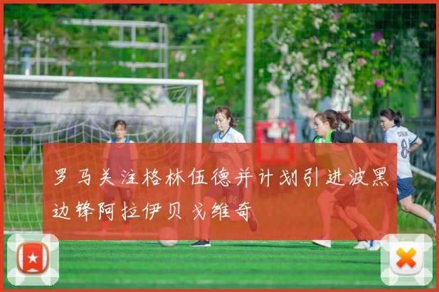 罗马关注格林伍德并计划引进波黑边锋阿拉伊贝戈维奇