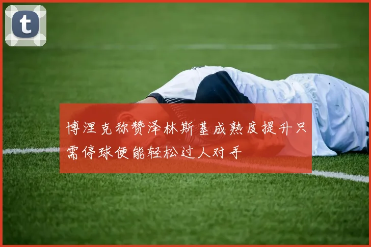 博涅克称赞泽林斯基成熟度提升只需停球便能轻松过人对手
