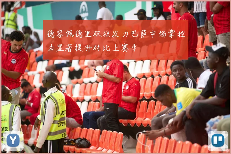 德容佩德里双核发力巴萨中场掌控力显著提升对比上赛季