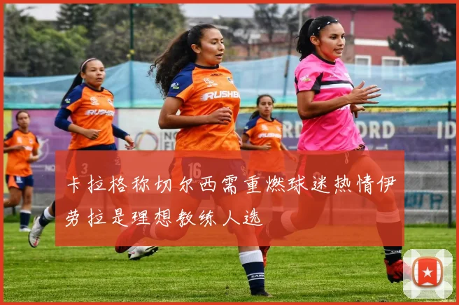 卡拉格称切尔西需重燃球迷热情伊劳拉是理想教练人选