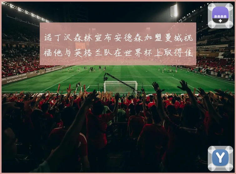 诺丁汉森林宣布安德森加盟曼城祝福他与英格兰队在世界杯上取得佳绩