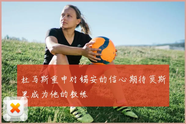 杜马斯重申对锡安的信心期待莫斯里成为他的教练