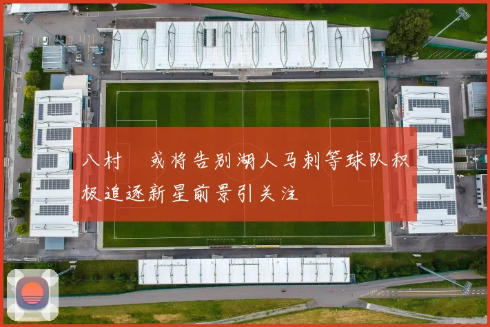 八村塁或将告别湖人马刺等球队积极追逐新星前景引关注
