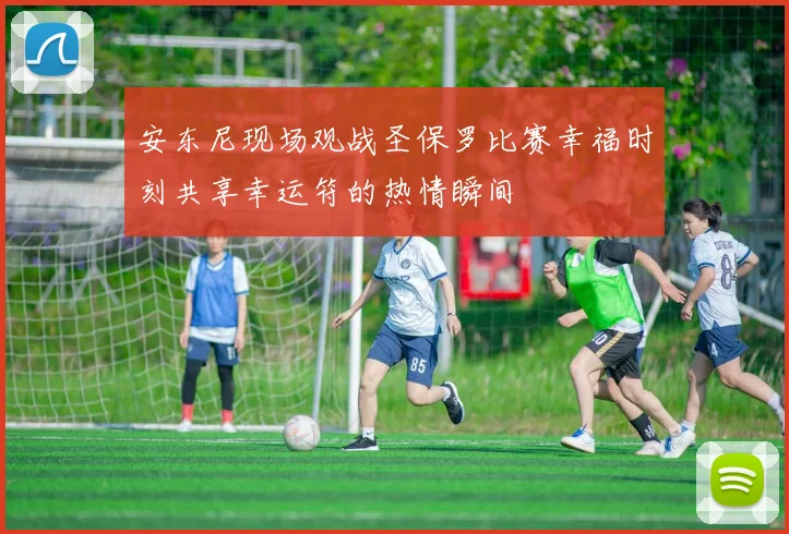 安东尼现场观战圣保罗比赛幸福时刻共享幸运符的热情瞬间